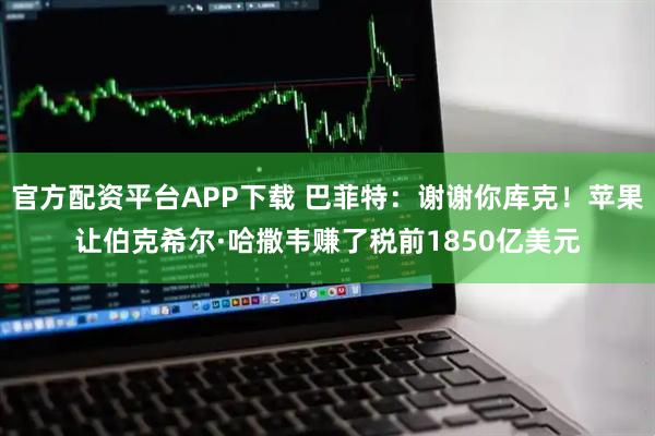 官方配资平台APP下载 巴菲特：谢谢你库克！苹果让伯克希尔·哈撒韦赚了税前1850亿美元